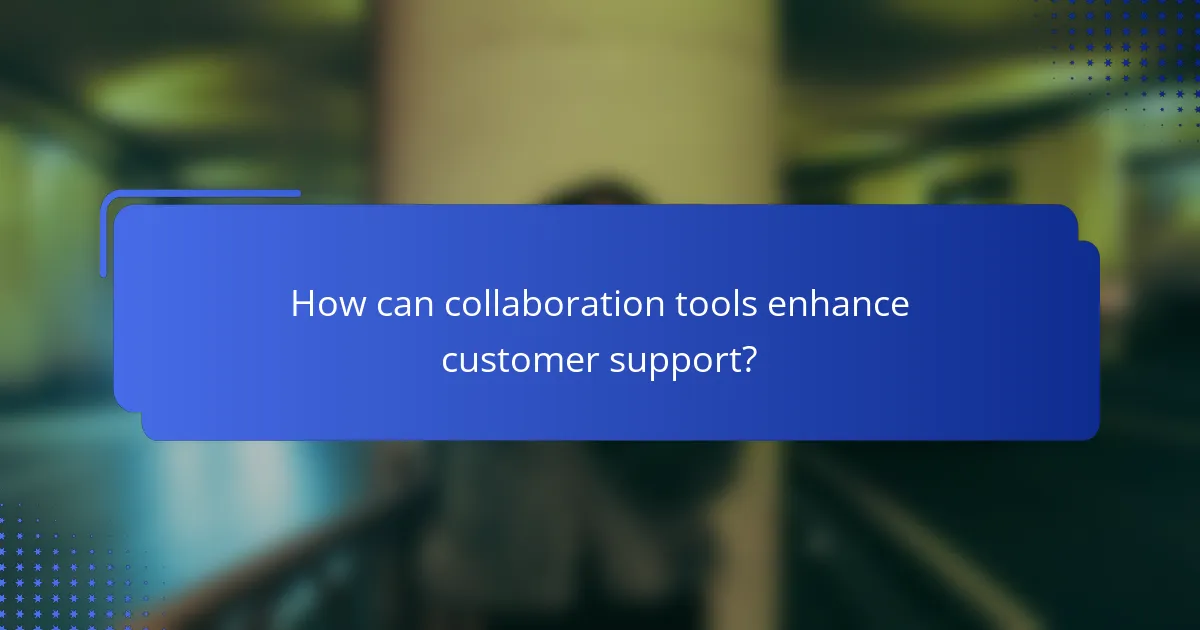 How can collaboration tools enhance customer support?