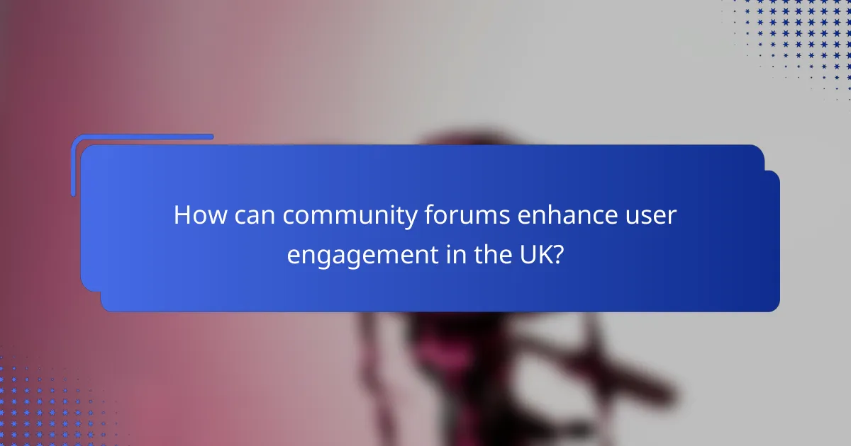 How can community forums enhance user engagement in the UK?