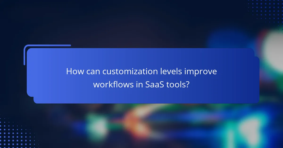 How can customization levels improve workflows in SaaS tools?