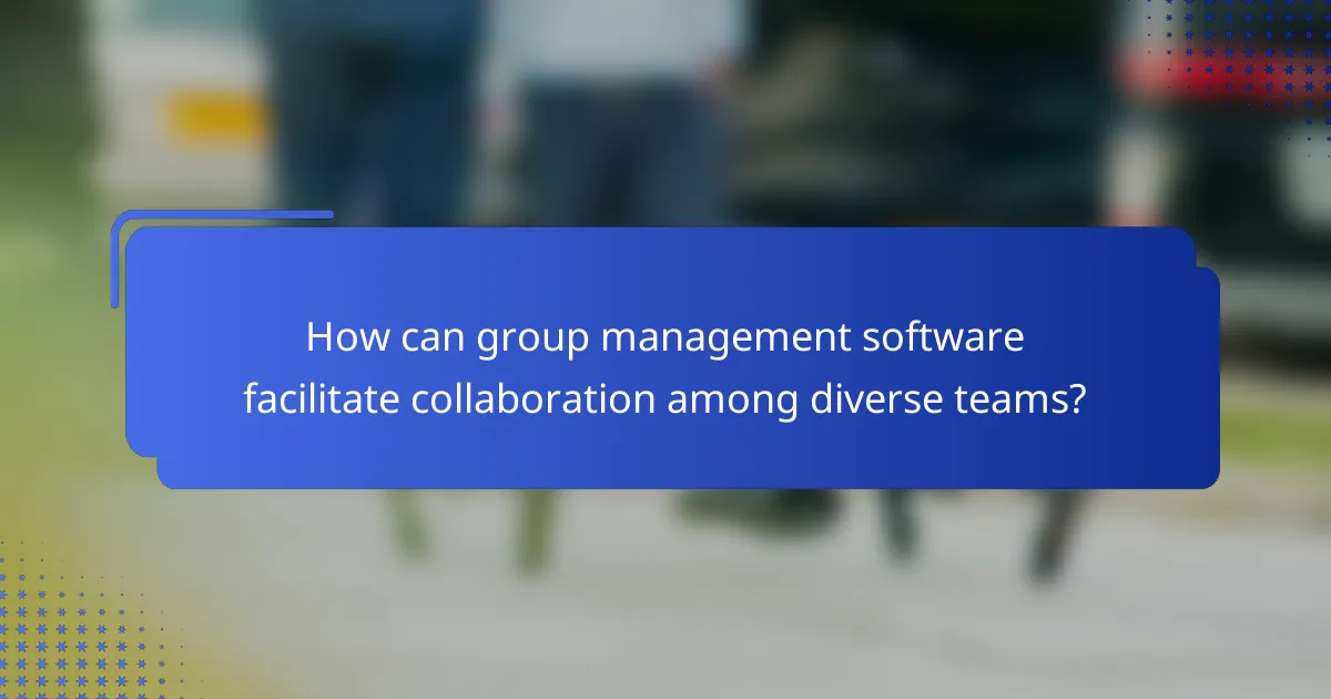 How can group management software facilitate collaboration among diverse teams?