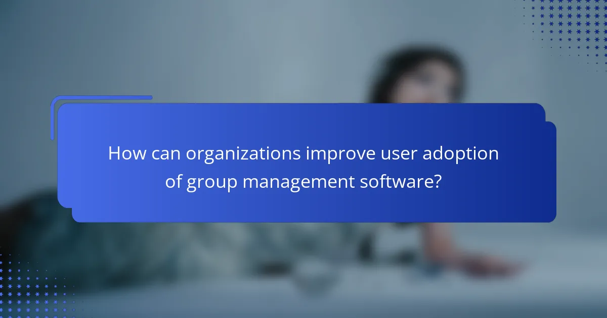 How can organizations improve user adoption of group management software?
