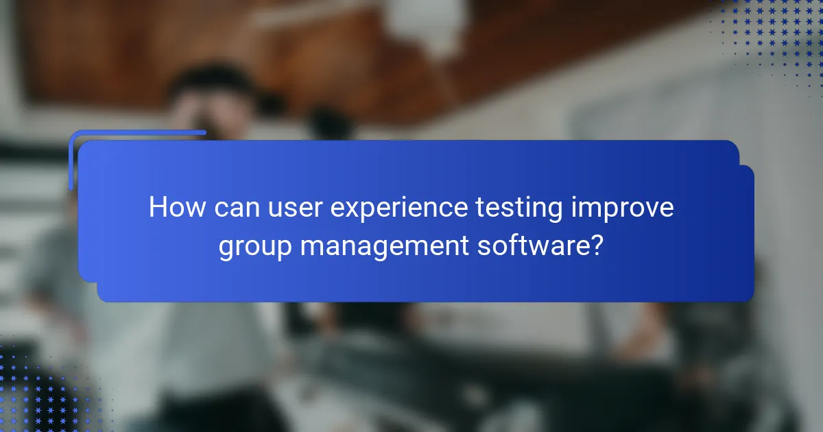 How can user experience testing improve group management software?