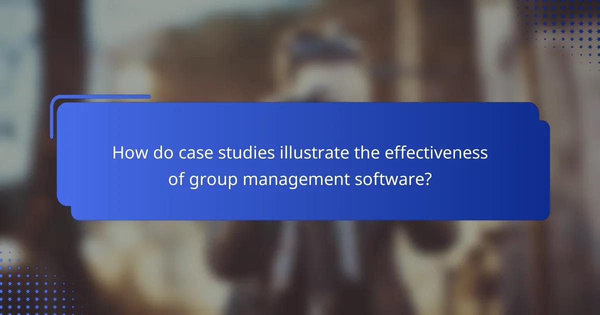 How do case studies illustrate the effectiveness of group management software?