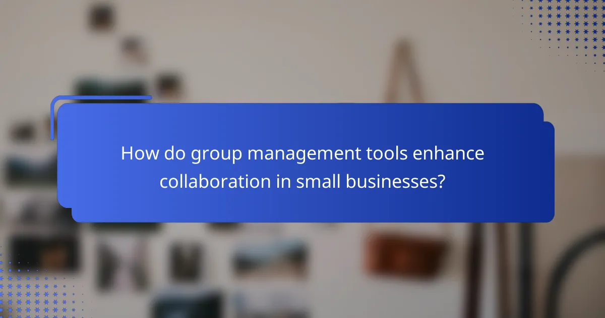 How do group management tools enhance collaboration in small businesses?