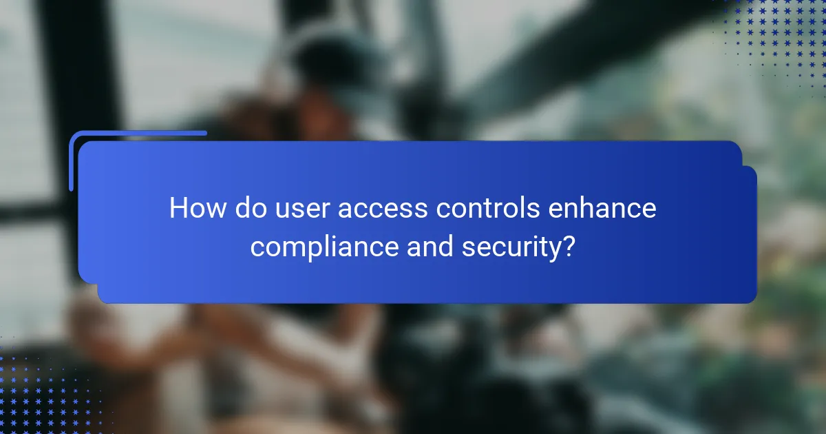 How do user access controls enhance compliance and security?