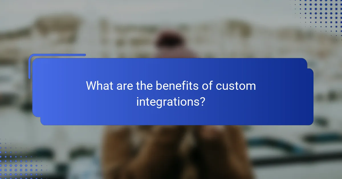 What are the benefits of custom integrations?