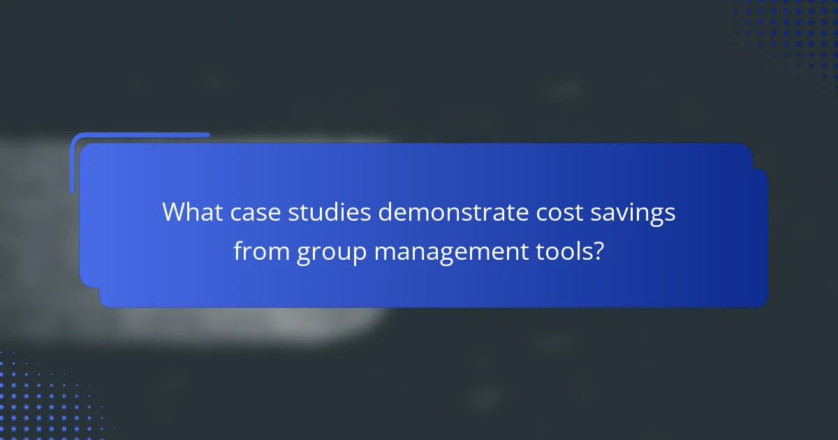 What case studies demonstrate cost savings from group management tools?