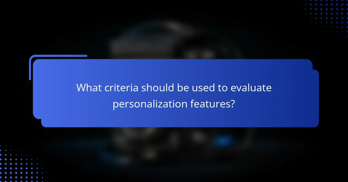 What criteria should be used to evaluate personalization features?