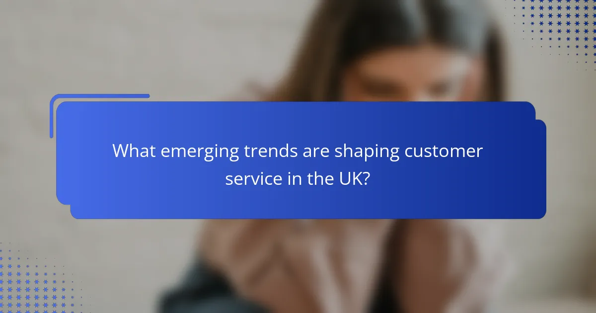 What emerging trends are shaping customer service in the UK?