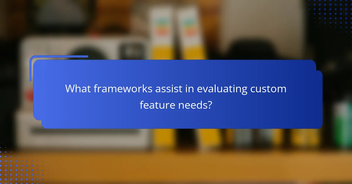 What frameworks assist in evaluating custom feature needs?