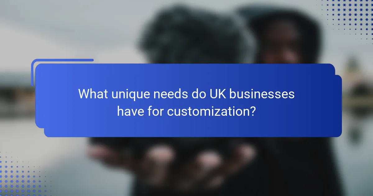 What unique needs do UK businesses have for customization?